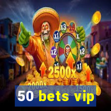 50 bets vip